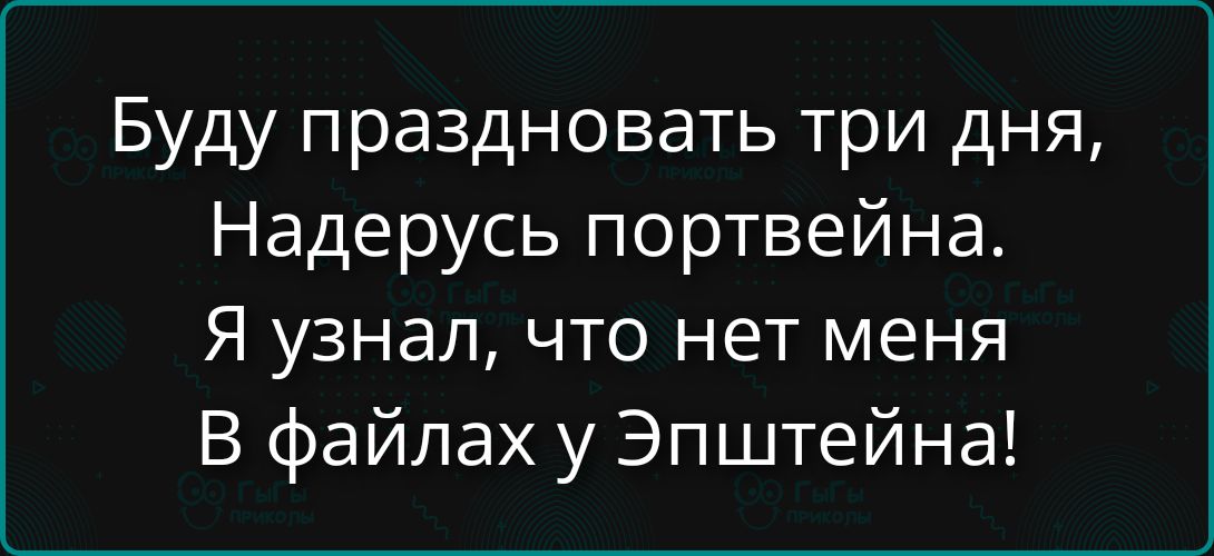 Буду праздновать три дня, Надерусь портвейна. Я узнал, что нет меня В файлах у Эпштейна!
