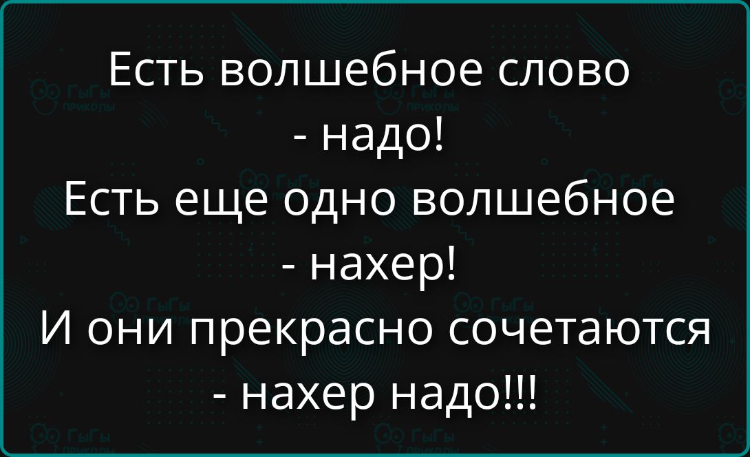 Есть волшебное слово - надо! Есть еще одно волшебное - нахер! И они прекрасно сочетаются - нахер надо!!!