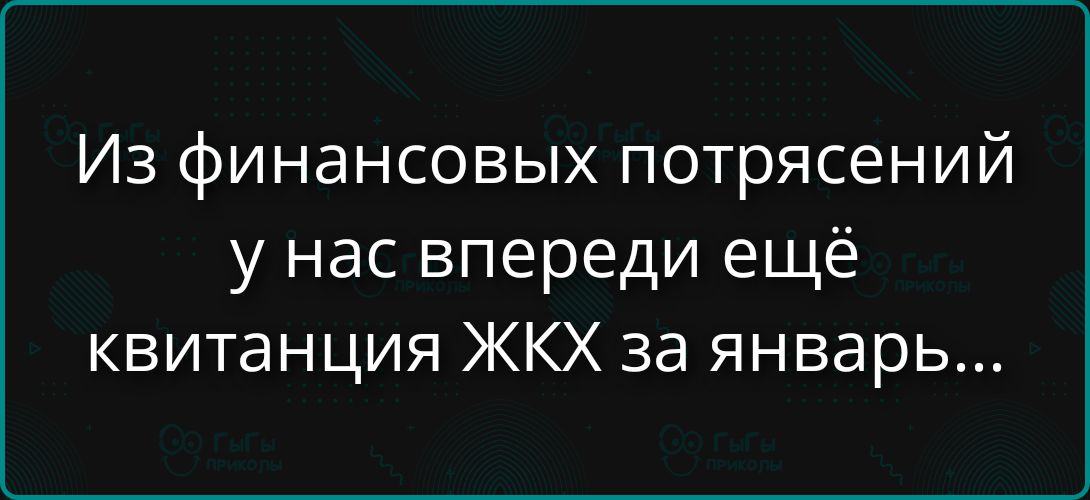 Из финансовых потрясений у нас впереди ещё квитанция ЖКХ за январь...