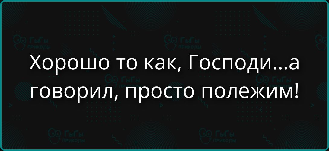Хорошо то как, Господи...а говорил, просто полежим!