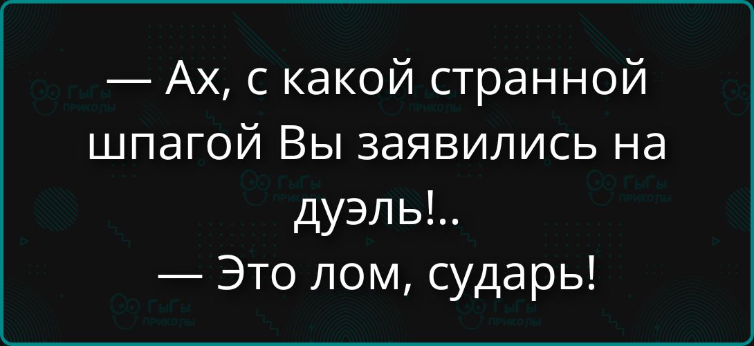 — Ах, с какой странной шпагой Вы заявились на дуэль!.. — Это лом, сударь!