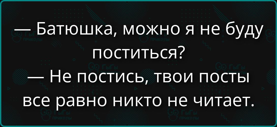 — Батьюшка, можно я не буду поститься? — Не постись, твои посты все равно никто не читает.