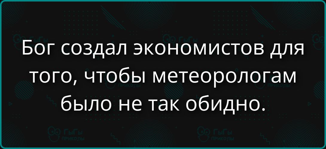 Бог создал экономистов для того, чтобы метеорологам было не так обидно.