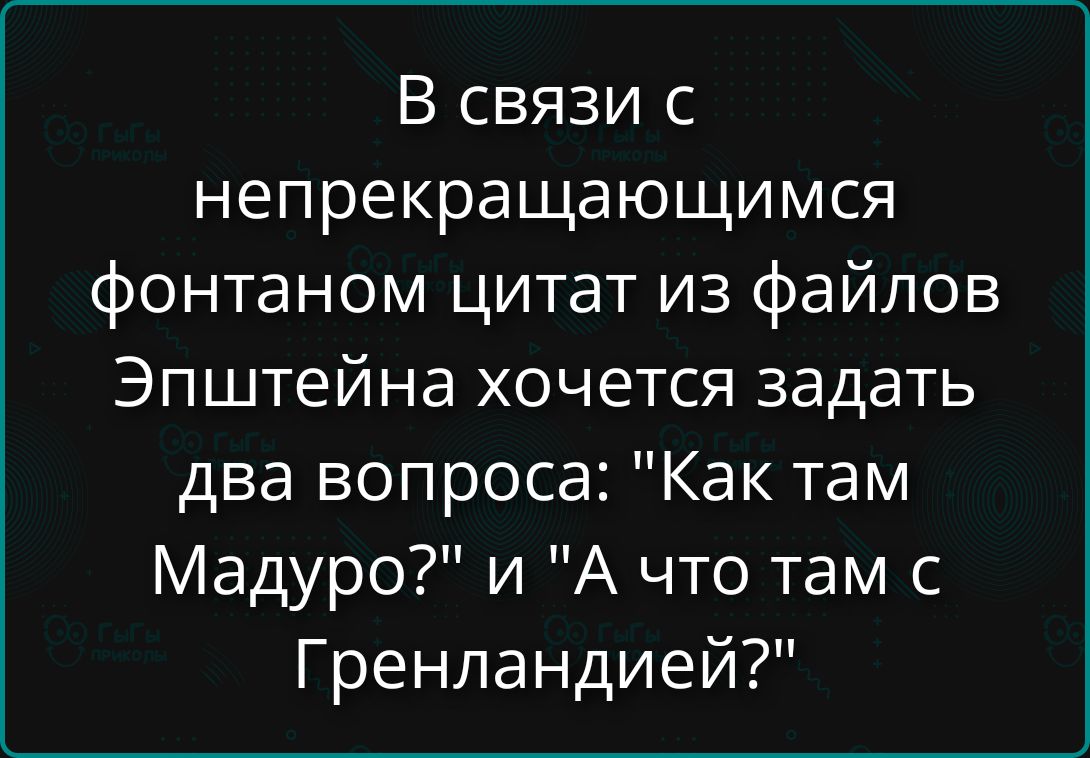 В связи с непрекращающимся фонтаном цитат из файлов Эпштейна хочется задать два вопроса: «Как там Мадуро?» и «А что там с Гренландией?»