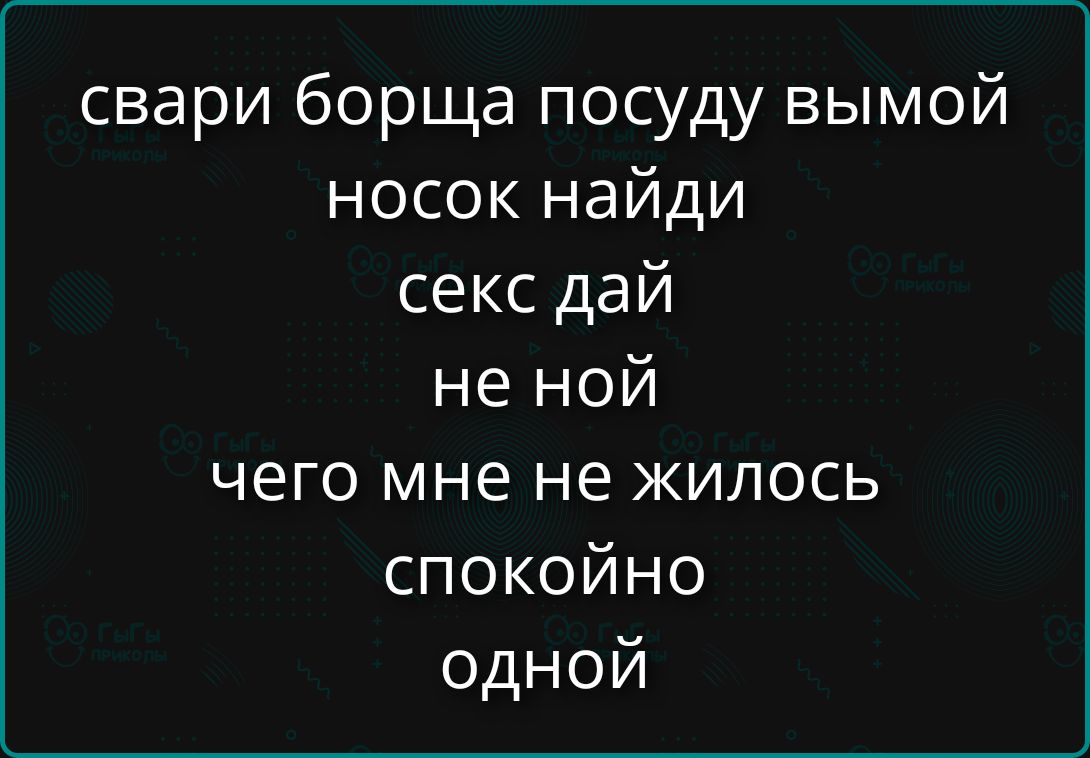 свари борща посуду вымой носок найди секс дай не мой чего мне не жилось спокойно одной