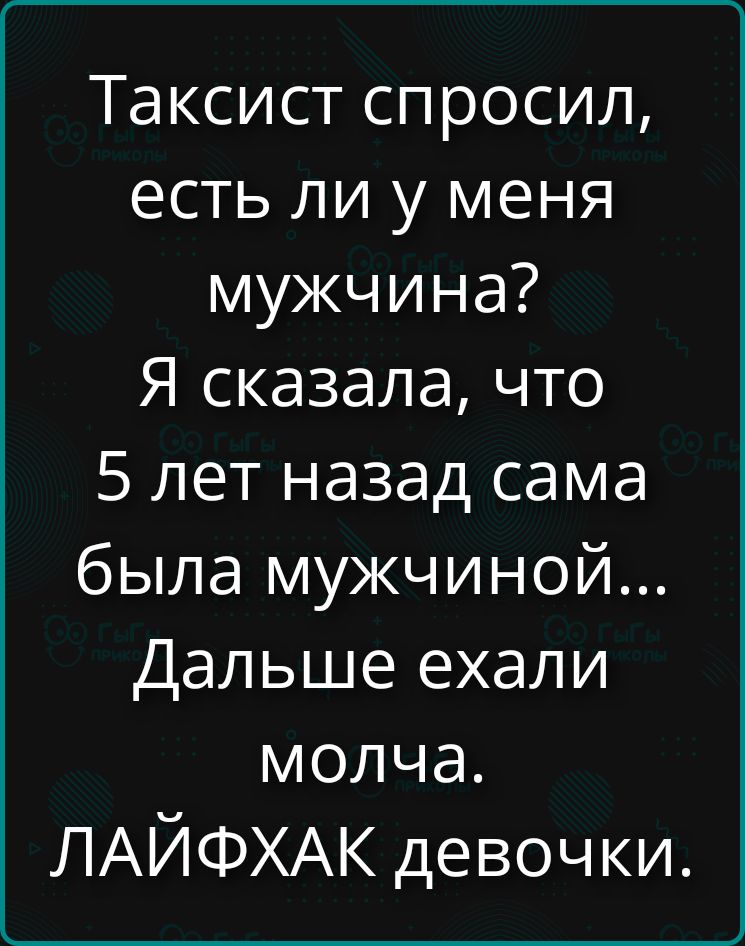 Таксист спросил, есть ли у меня мужчина? Я сказала, что 5 лет назад сама была мужчиной... Дальше ехали молча. ЛАЙФХАК девочки.