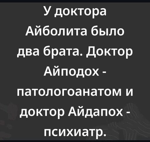 У доктора Айболита было два брата. Доктор Айпопох - патологоанатом и доктор Айдапох - психиатр.