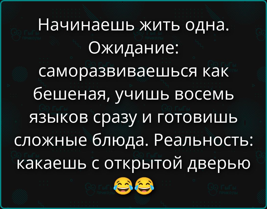 Начинаешь жить одна. Ожидание: саморазвиваешься как бешеная, учишь восемь языков сразу и готовишь сложные блюда. Реальность: какаешь с открытой дверью 😂😂