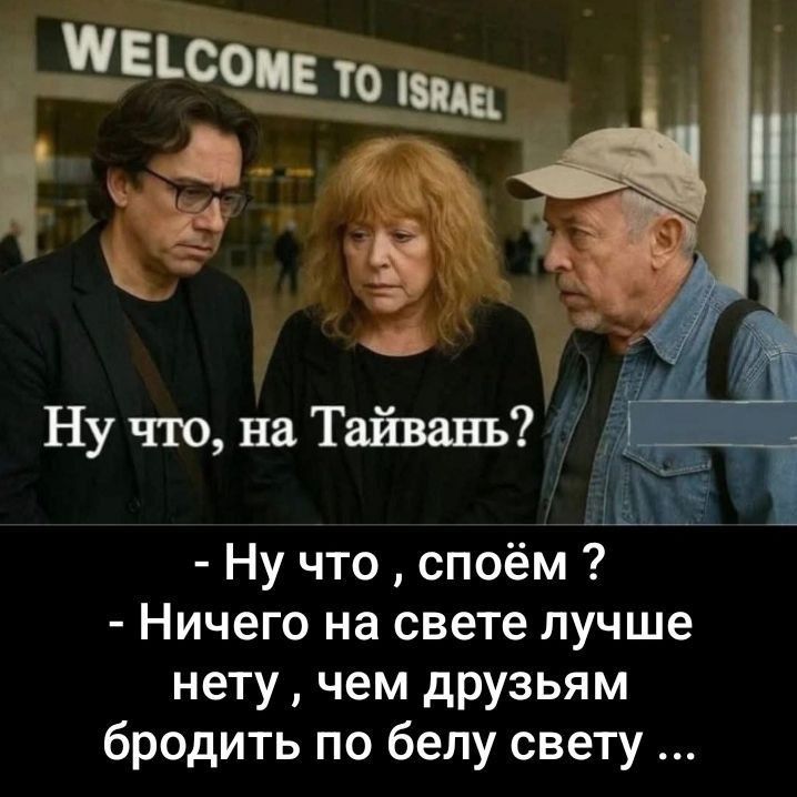 Ну что, на Тайвань? - Ну что , споём ? - Ничего на свете лучше нету, чем друзьям бродить по белу свету ...