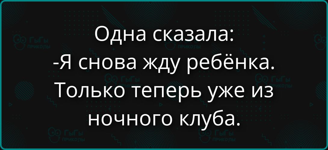 Одна сказала: -Я снова жду ребёнка. Только теперь уже из ночного клуба.