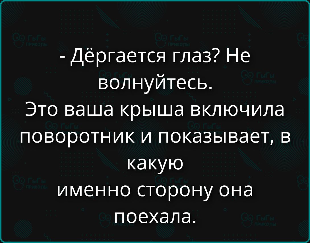 - Дёргается глаз? Не волнуйтесь. Это ваша крыша включила поворотник и показывает, в какую именно сторону она поехала.