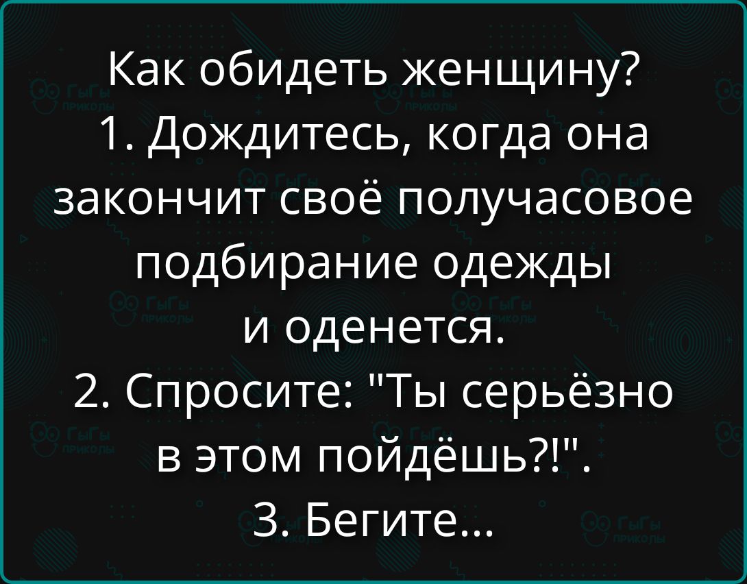 Как обидеть женщину? 1. Дождитесь, когда она закончит своё получасовое подбирание одежды и оденется. 2. Спросите: 