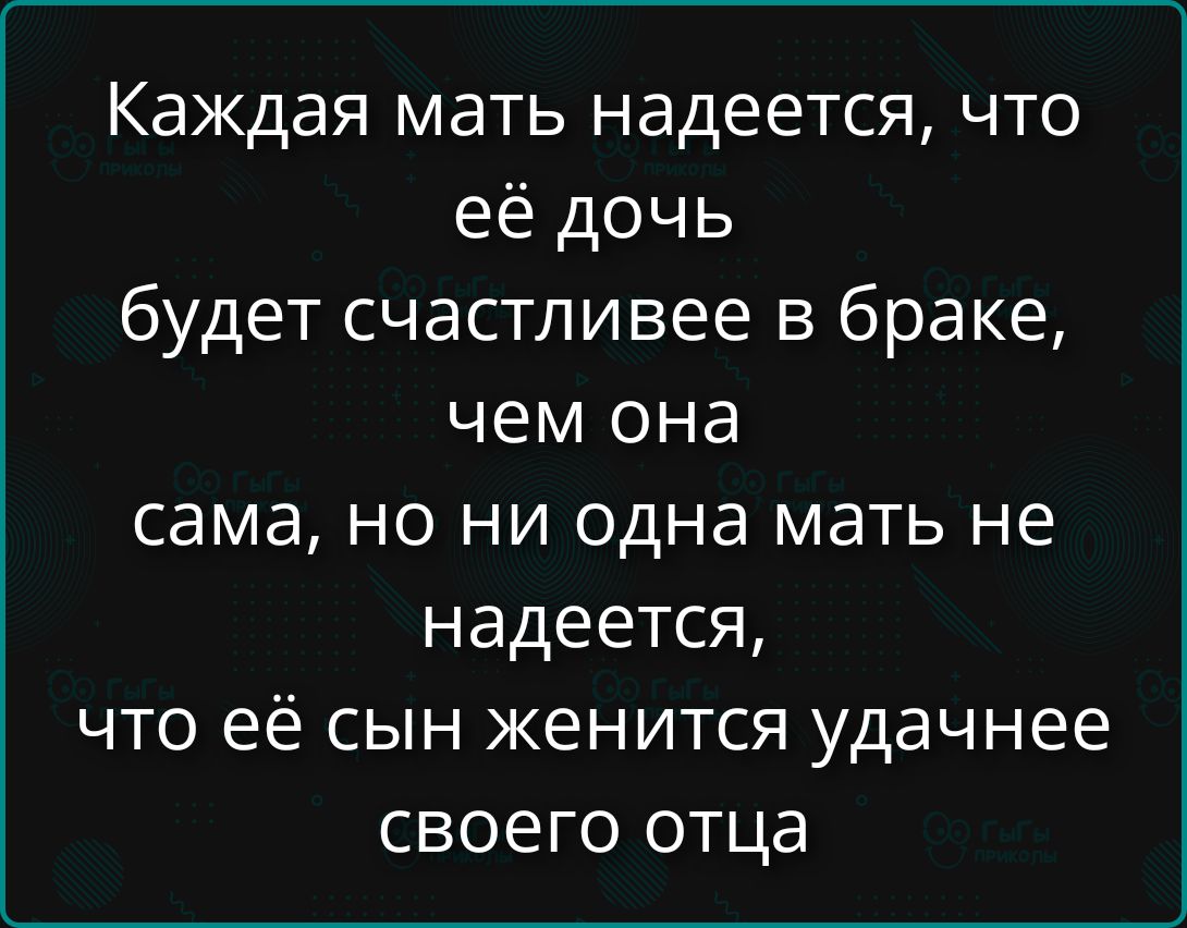 Каждая мать надеется, что её дочь будет счастливее в браке, чем она сама, но ни одна мать не надеется, что её сын женится удачнее своего отца