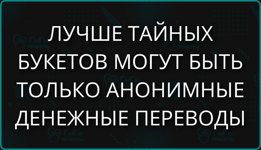 ЛУЧШЕ ТАЙНЫХ БУКЕТОВ МОГУТ БЫТЬ ТОЛЬКО АНОНИМНЫЕ ДЕНЕЖНЫЕ ПЕРЕВОДЫ