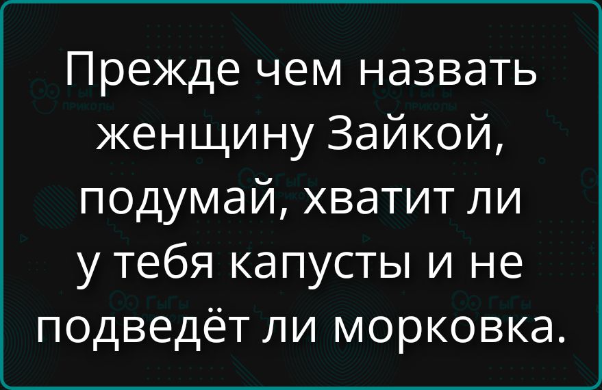 Прежде чем назвать женщину Зайкой, подумай, хватит ли у тебя капусты и не подведёт ли морковка.