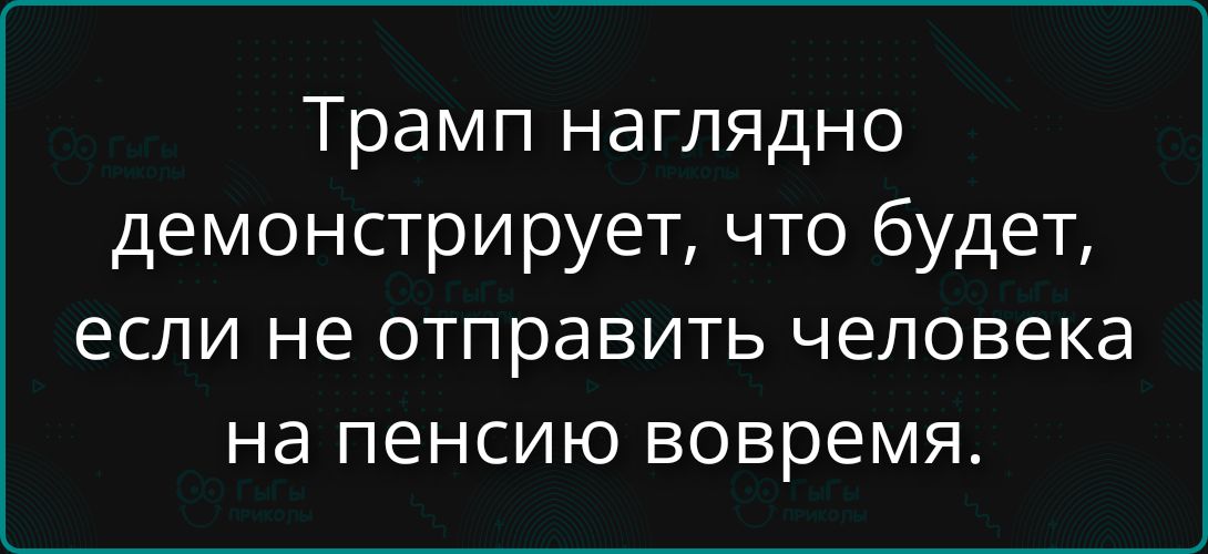Трамп наглядно демонстрирует, что будет, если не отправлять человека на пенсию вовремя.