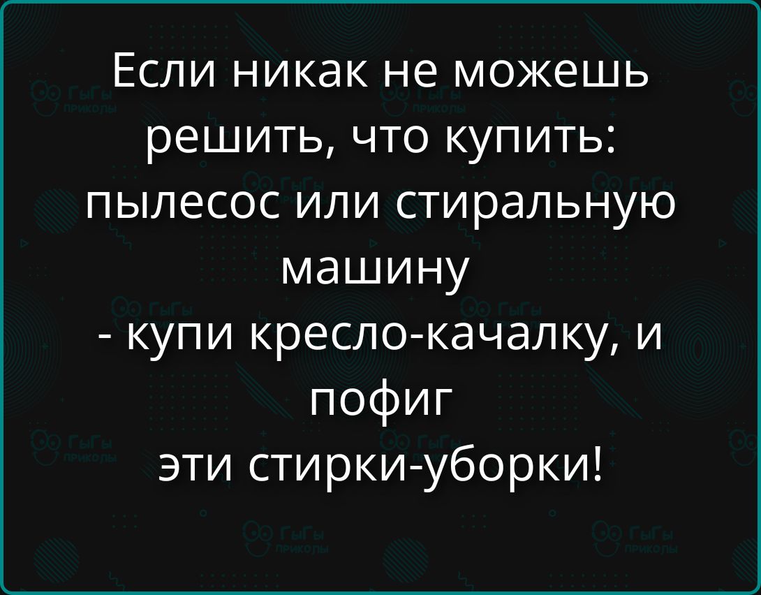 Если никак не можешь решить, что купить: пылесос или стиральную машину - купи кресло-качалку, и пофиг эти стирки-уборки!