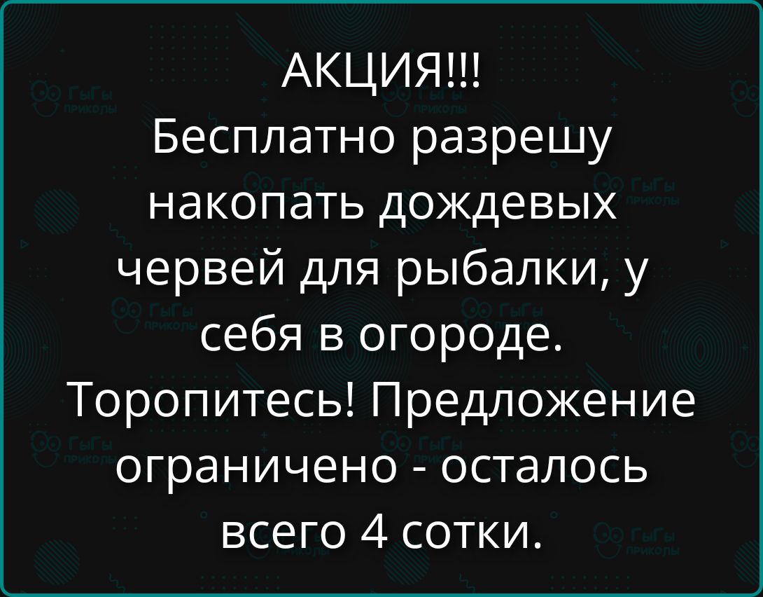 АКЦИЯ!!! Бесплатно разрешу накопать дождевых червей для рыбалки, у себя в огороде. Торопитесь! Предложение ограничено - осталось всего 4 сотки.