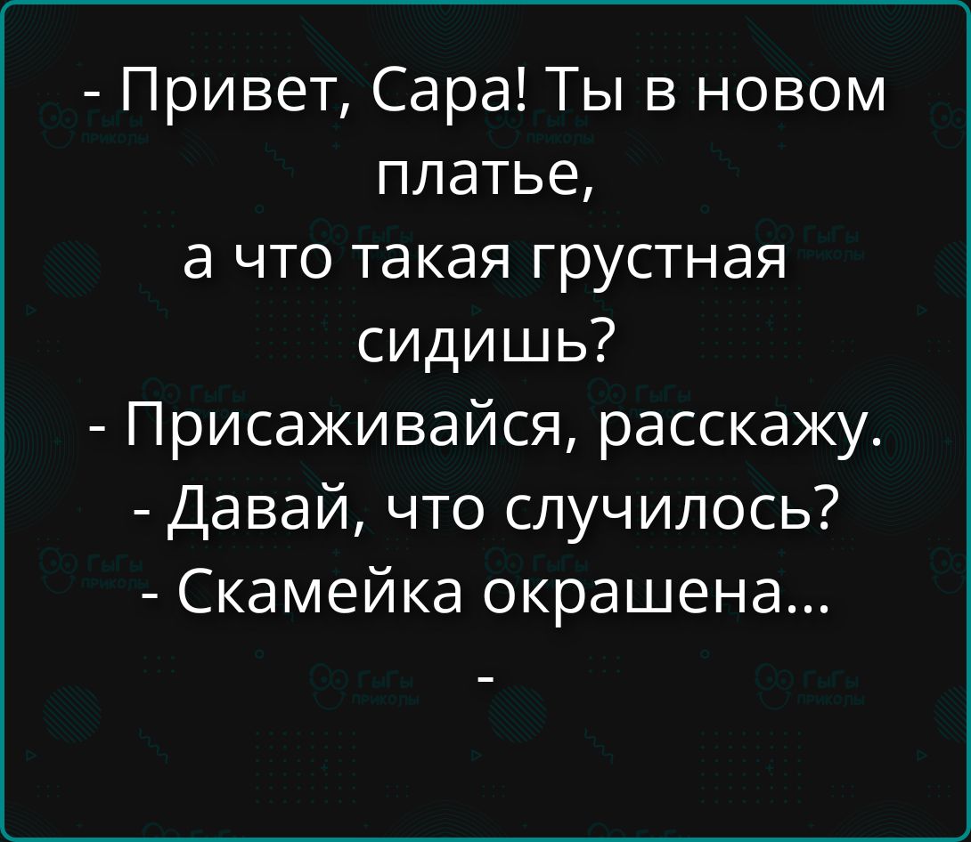 Привет, Сара! Ты в новом платье, а что такая грустная сидишь? Присаживайся, расскажу. Давай, что случилось? Скамейка окрашена...