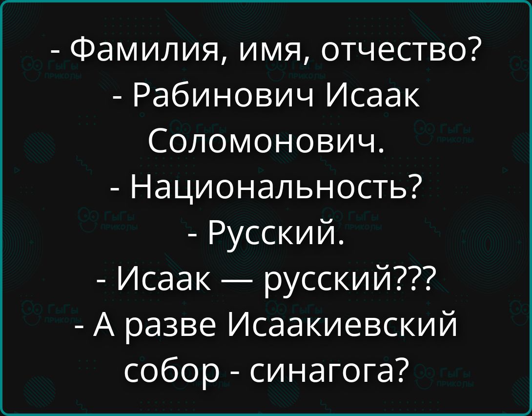 Фамилия, имя, отчество? Рабинович Исаак Соломонович. Национальность? Русский. Исаак — русский??? А разве Исаакиевский собор - синагога?