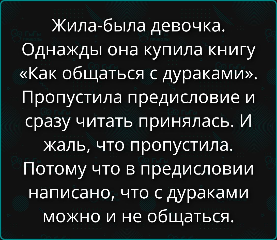 Жила-была девочка. Однажды она купила книгу «Как общаться с дураками». Пропустила предисловие и сразу читать принялась. И жаль, что пропустила. Потому что в предисловии написано, что с дураками можно и не общаться.