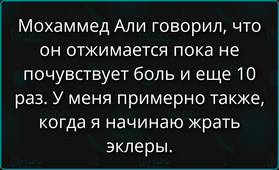 Мохаммед Али говорил, что он отжимается пока не почувствует боль и еще 10 раз. У меня примерно также, когда я начинаю жрать эклеры.