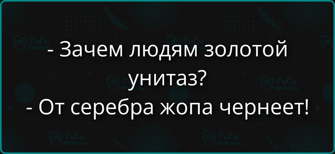 Зачем людям золотой унитаз? От серебра жопа чернеет!