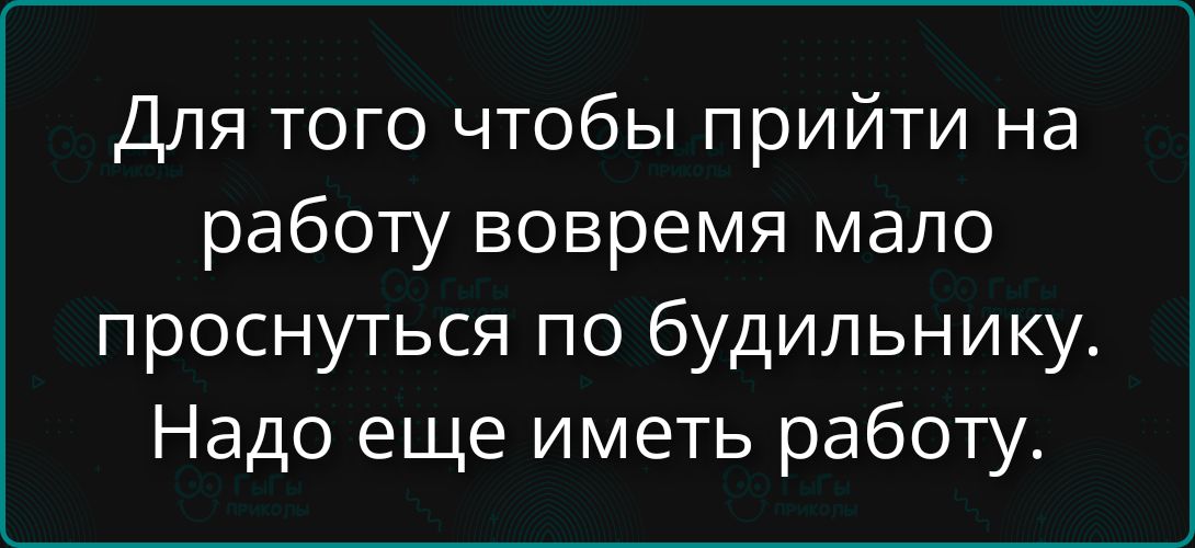 Для того чтобы прийти на работу вовремя мало проснуться по будильнику. Надо еще иметь работу.