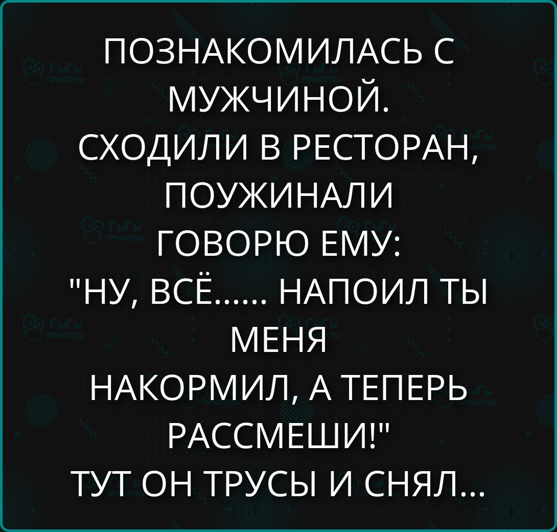 ПОЗНАКОМИЛАСЬ С МУЖЧИНОЙ. СХОДИЛИ В РЕСТОРАН, ПОУЖИНАЛИ ГОВОРЮ ЕМУ: 