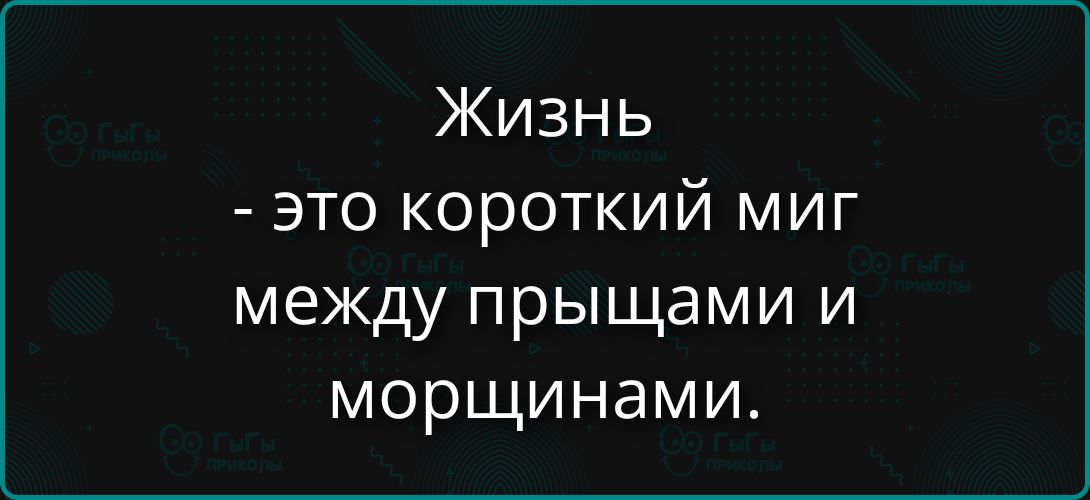 Жизнь - это короткий миг между прыщами и морщинами.