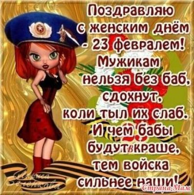 Поздравляю с женским днём 23 февраля! Мужикам нельзя без баб, сдохнут, коли ты их слаб. И чем бабЫ будут краше, тем войска сильнее.