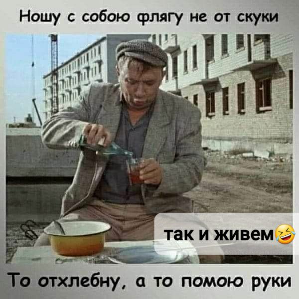 Ношу с собою флягу не от скупа так и живем А _ ебиу то помою руки