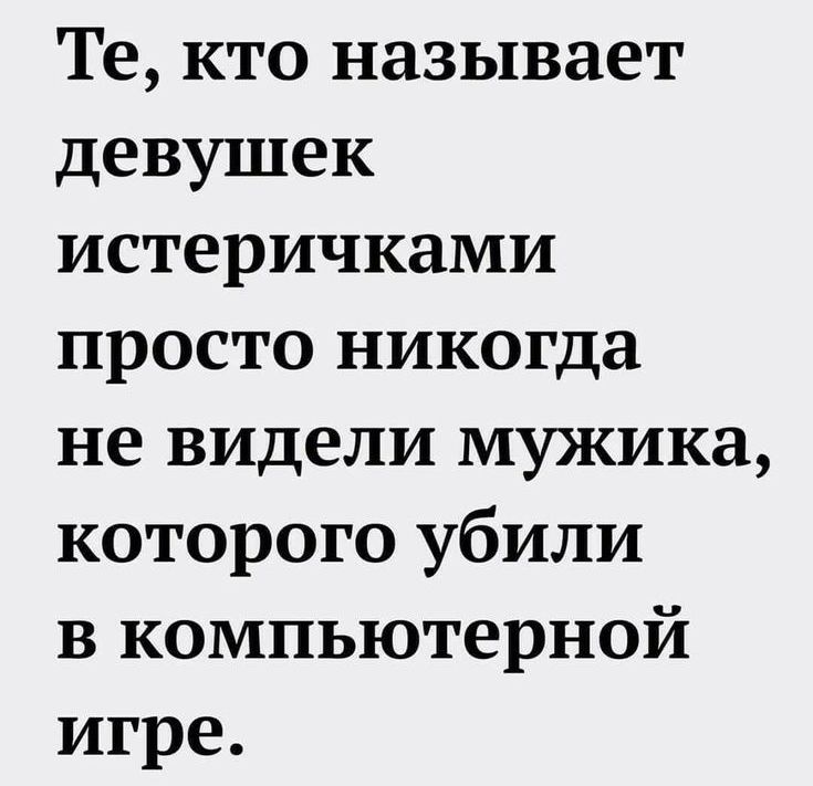 Те кто называет девушек истеричками просто никогда не видели мужика которого убили в компьютерной игре