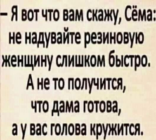Я вот что вам скажу Сёма не надувайте резиновую женщину слишком быстро А не то получится что дама готова а у вас голова кружится