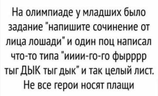 На олимпиаде у младших было задание напишите сочинение от лица лошади и адин поц написал что то типа иииигого фырррр тыгДЫК тыг дык и так целый лист Не все герои носят плащи