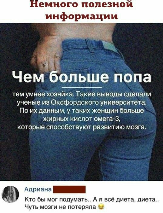 Немного попезиои информации Чем больше попа тем умнее хозяйка Такие выводы сделали ученые из Оксфордского университета По их данным у таких женщин больше жирных кислот омегаі которые способствуют развитию мозга Адриана Кто бы мог подумать А и всё диета диета Чуть мозги е потеряла