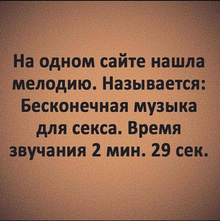 На одном сайте нашла мелодию Называется Бесконечная музыка для секса Время звучания 2 мин 29 сек