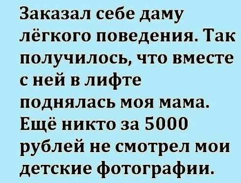 Заказал себе даму лёгкого поведения Так получилось что вместе с ней в лифте поднялась моя мама Ещё никто за 5000 рублей не смотрел мои детские фотографии