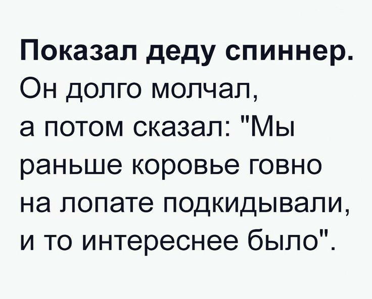 Показал деду спиннер Он долго мопчап а потом сказал Мы раньше коровье говно на лопате подкидывали и то интереснее было