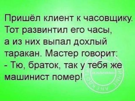 Пришёл клиент к часовщику Тот развинтил его часы а из них выпал дохлый таракан Мастер говорит Тю браток так у тебя же машинист помер