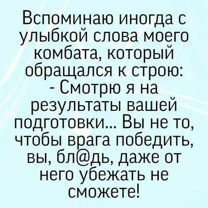 Вспоминаю иногда с улыбкой слова моего комбата который обращался к строю Смотрю я на результаты вашей подготовки Вы не то чтобы врага победить вы блдь даже от него убежать не сможете