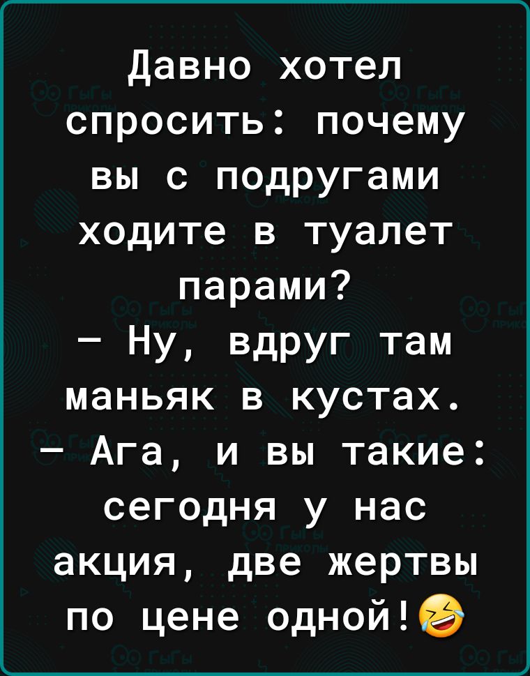 давно хотел спросить почему вы с подругами ходите в туалет парами Ну вдруг там маньяк в кустах Ага и вы такие сегодня у нас акция две жертвы по цене одной