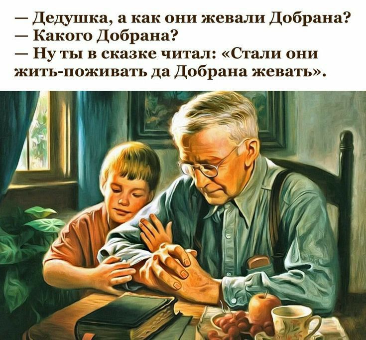Дедушка а как они жевали Добраиа Какого Добрана Ну ты в сказке читал Стали они жить поживать да Добранн жевать