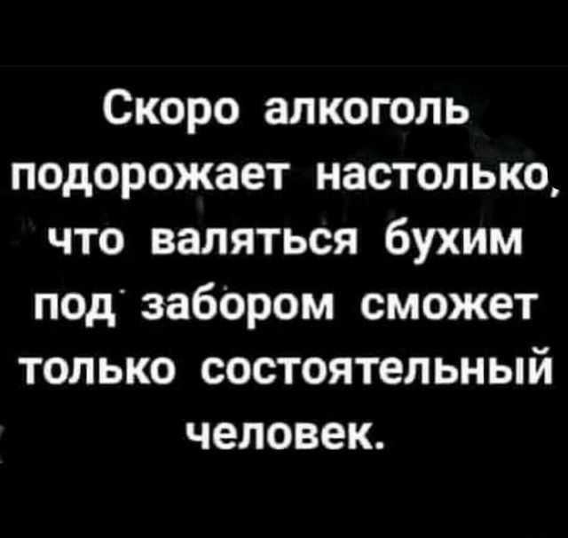 Скоро алкоголь подорожает настолько что валяться бухим под забором сможет только состоятельный человек