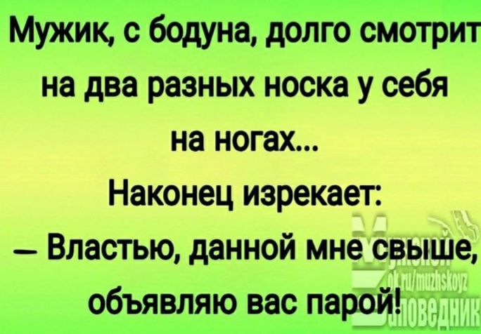Мужик с бодуна долго смотрит на два разных носка у себя на ногах Наконец изрекает _ Властью данной мне свыше объявляю вас парздйію