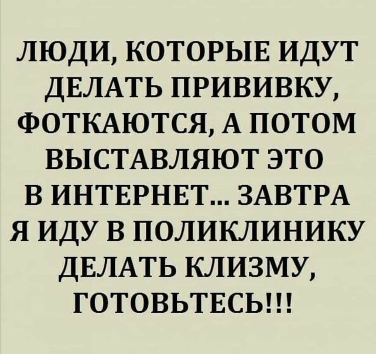 ЛЮДИ КОТОРЫЕ ИДУТ ДЕЛАТЬ ПРИВИВКУ ФОТКАЮТСЯ А ПОТОМ ВЫСТАВЛЯЮТ ЭТО В ИНТЕРНЕТ ЗАВТРА Я ИДУ В ПОЛИКЛИНИКУ ДЕЛАТЬ КЛИЗМУ ГОТОВЬТЕСЬ