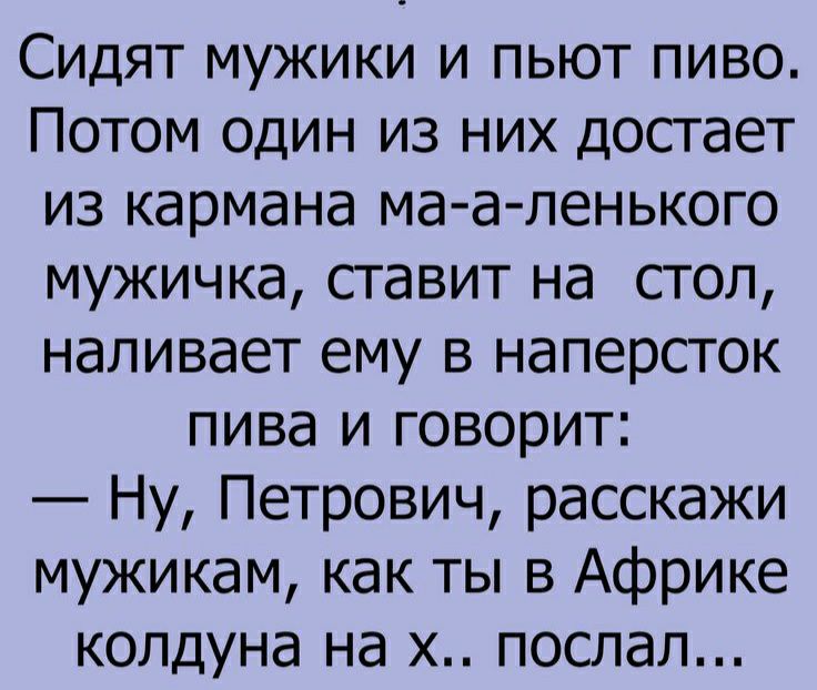 Сидят мужики и пьют пиво Потом один из них досгает из кармана ма а ленького мужичка сгавит на сгол наливает ему в наперсток пива и говорит Ну Петрович расскажи мужикам как ты в Африке колдуна на х послал