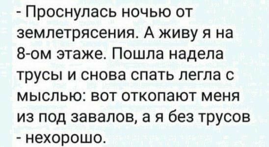 Проснулась ночью от землетрясения А живу я на 8 ом этаже Пошла надела трусы и снова спать легла с мыслью вот откопают меня из под завалов а я без трусов нехорошо