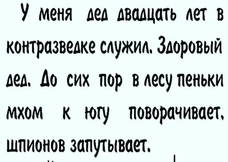 У меня дед двадцать лет в контразведке служим Здоровый дел до сих пор вдесупеньки мхом к югу поворачивает шпион_ов запутывает