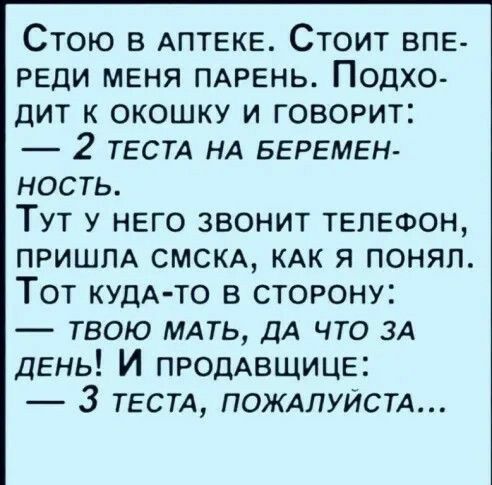 Стою в АПТЕКЕ Стоит впе реди меня пдрень Подхо дит к окошку и говорит 2 ТЕСТА НА БЕРЕМЕН ность Тут у него звонит телефон пришм смсм КАК я понял Тот КУДА ТО в сторону твою мдть ДА что зд день И продАвщице 3 тестд ПОЖАЛУЙСТА